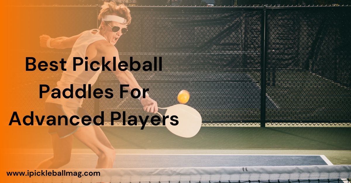 Best Pickleball Paddles For Advanced Players In 2024