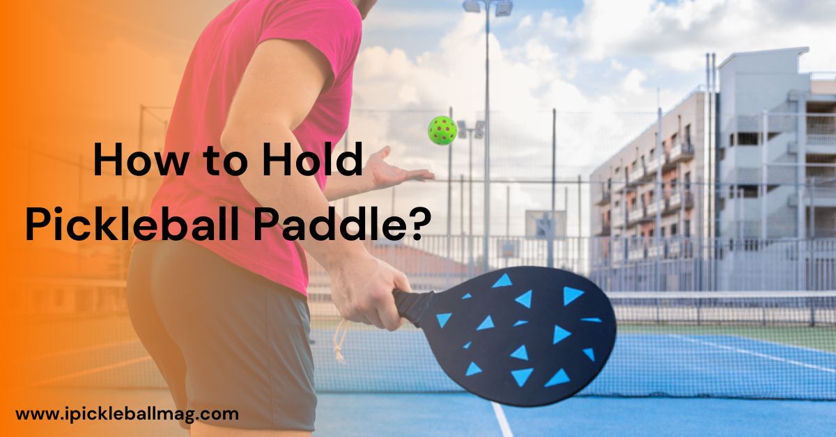 How to Hold Pickleball Paddle Like Pro