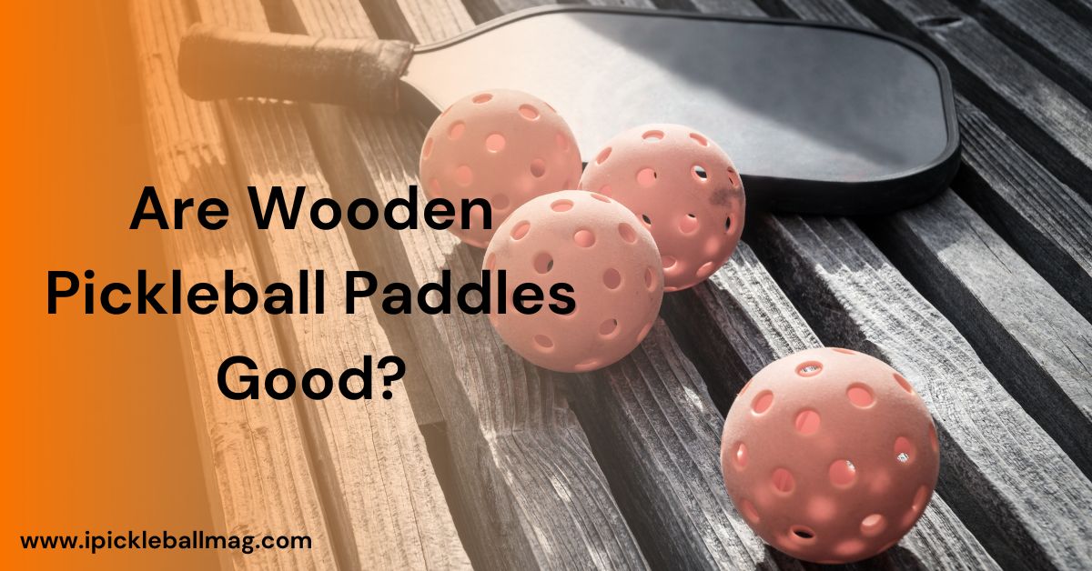 Are Wooden Pickleball Paddles Good for Your Game?