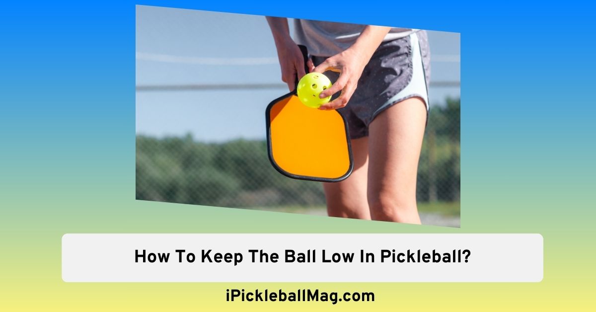 Simple Guide On How To Keep The Ball Low In Pickleball?