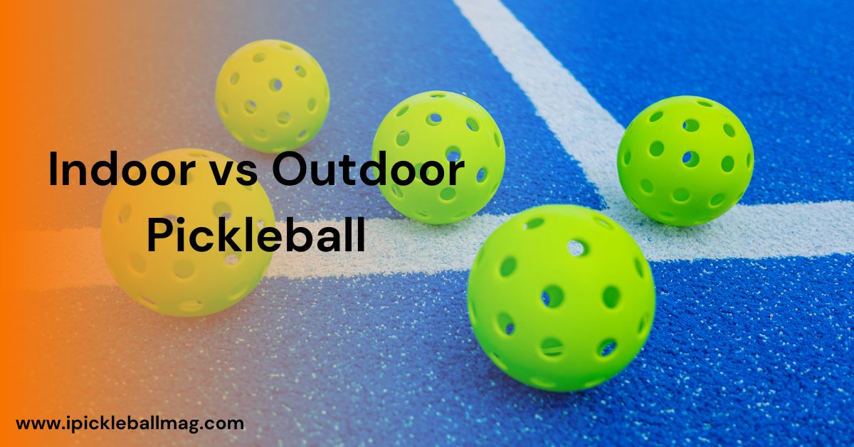 Indoor vs Outdoor Pickleball – Key Differences Explained