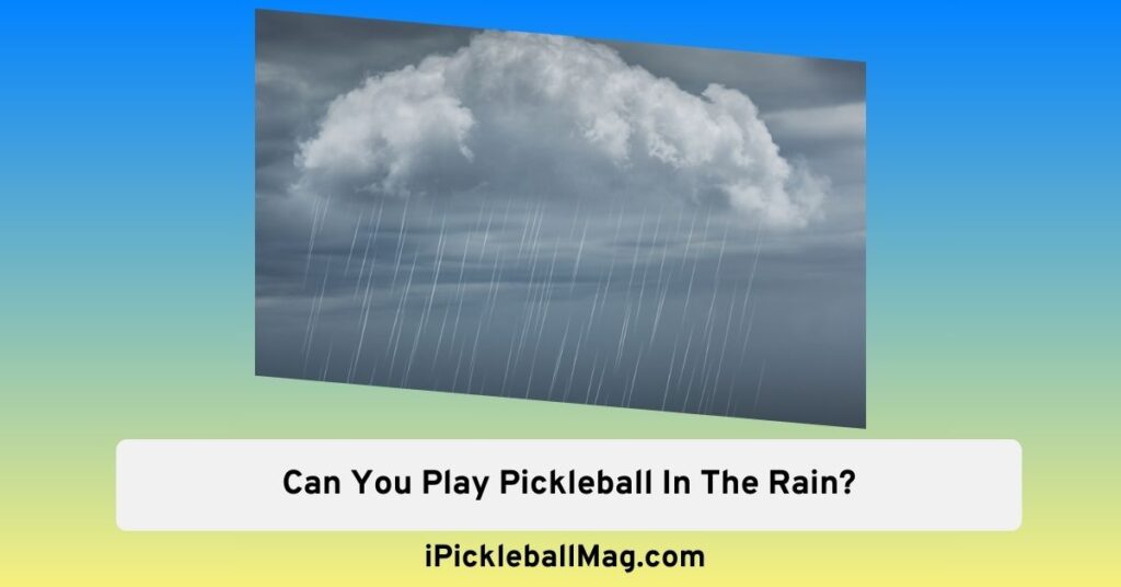 Can You Play Pickleball In The Rain? Tips for a Wet Court Game Day
