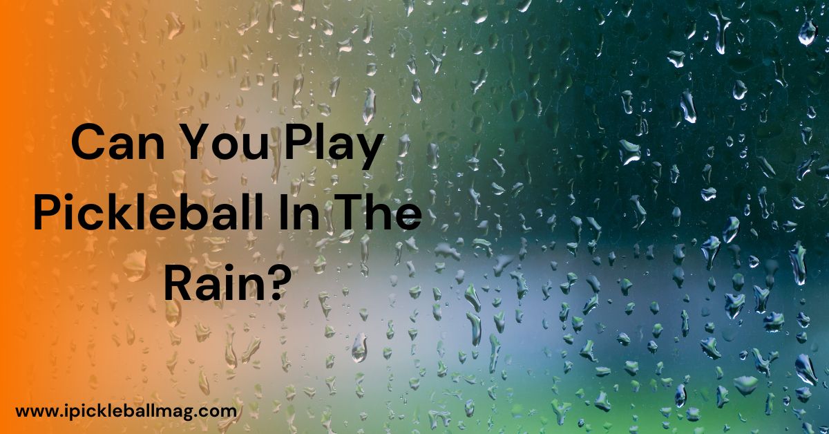 Can You Play Pickleball In The Rain? Tips for a Wet Court Game Day