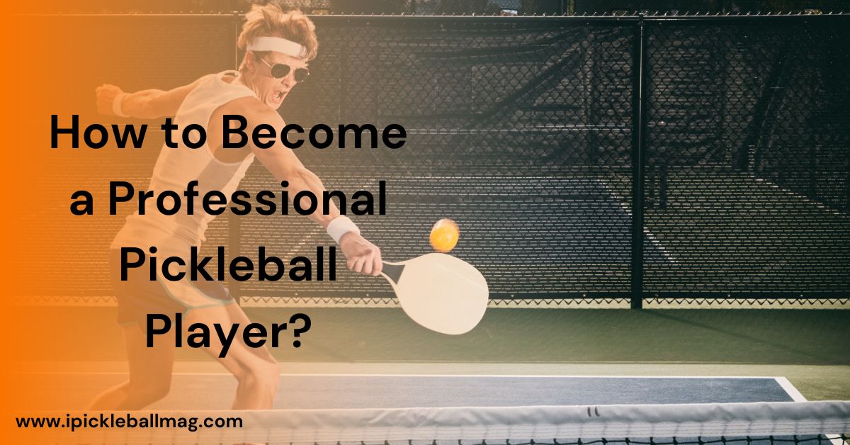 Path to Pro – How to Become a Professional Pickleball Player