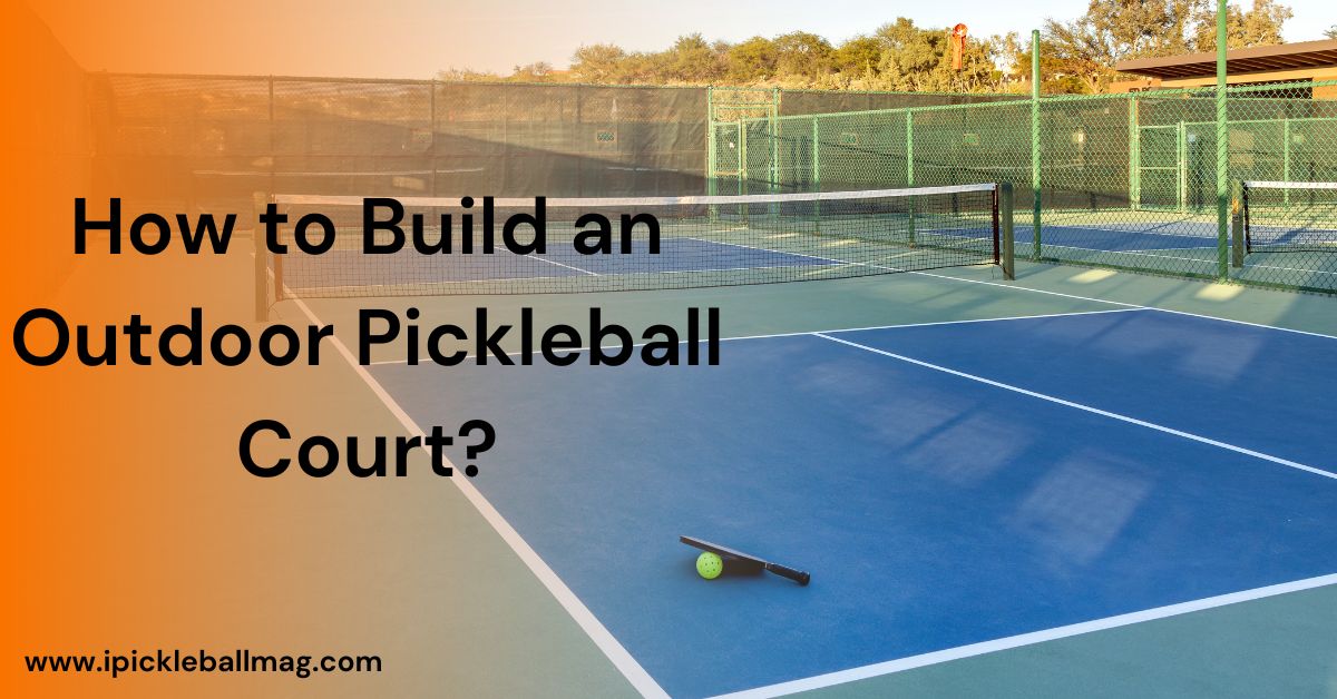 How to Build an Outdoor Pickleball Court?