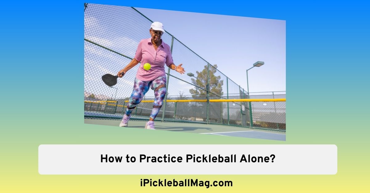 How to Practice Pickleball Alone to Improve Your Skills